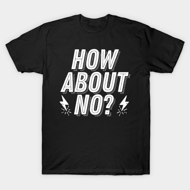 Rejection Humor - How About No? - Not Interested Funny Joke Saying T-Shirt by ballhard